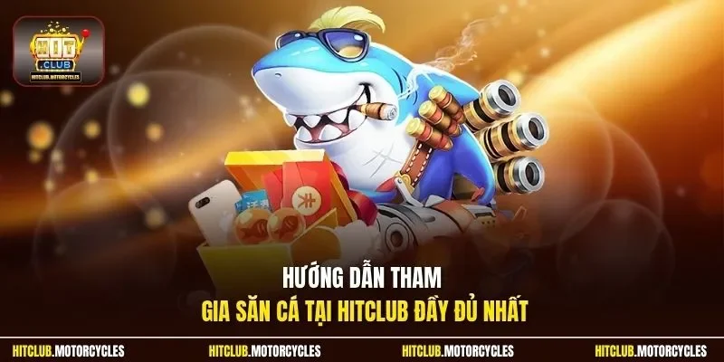Hướng dẫn tham gia săn cá tại Hitclub đầy đủ nhất