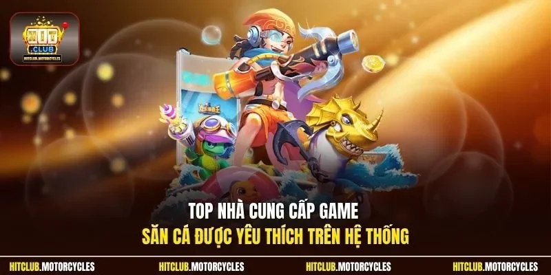 Top nhà cung cấp  game săn cá được yêu thích trên hệ thống